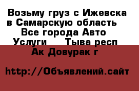 Возьму груз с Ижевска в Самарскую область. - Все города Авто » Услуги   . Тыва респ.,Ак-Довурак г.